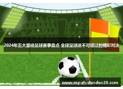 2024年五大重磅足球赛事盘点 全球足球迷不可错过的精彩对决