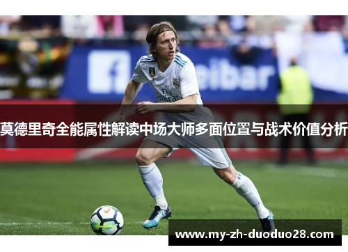 莫德里奇全能属性解读中场大师多面位置与战术价值分析
