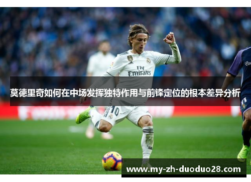 莫德里奇如何在中场发挥独特作用与前锋定位的根本差异分析