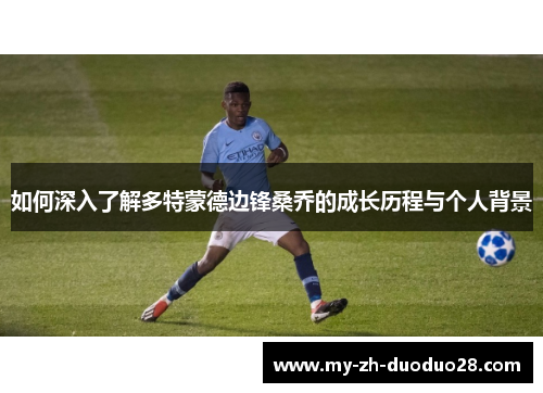 如何深入了解多特蒙德边锋桑乔的成长历程与个人背景 如何深入了解多特蒙德边锋桑乔的成长历程与个人背景