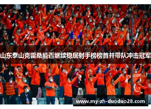 山东泰山克雷桑能否继续稳居射手榜榜首并带队冲击冠军