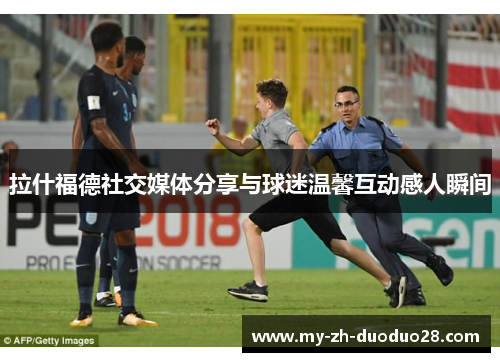 拉什福德社交媒体分享与球迷温馨互动感人瞬间