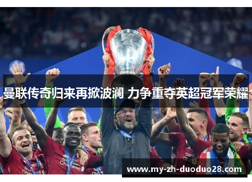 曼联传奇归来再掀波澜 力争重夺英超冠军荣耀 曼联传奇归来再掀波澜 力争重夺英超冠军荣耀