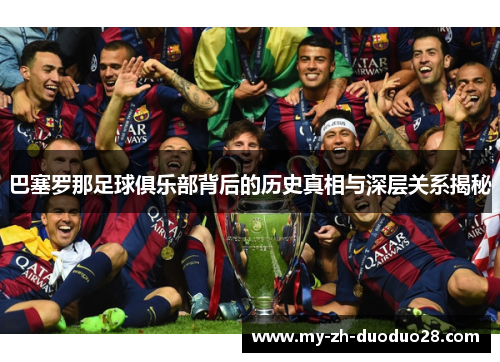 巴塞罗那足球俱乐部背后的历史真相与深层关系揭秘 巴塞罗那足球俱乐部背后的历史真相与深层关系揭秘