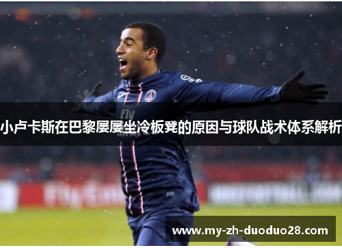 小卢卡斯在巴黎屡屡坐冷板凳的原因与球队战术体系解析 小卢卡斯在巴黎屡屡坐冷板凳的原因与球队战术体系解析