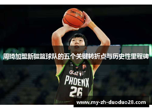 周琦加盟新疆篮球队的五个关键转折点与历史性里程碑 周琦加盟新疆篮球队的五个关键转折点与历史性里程碑