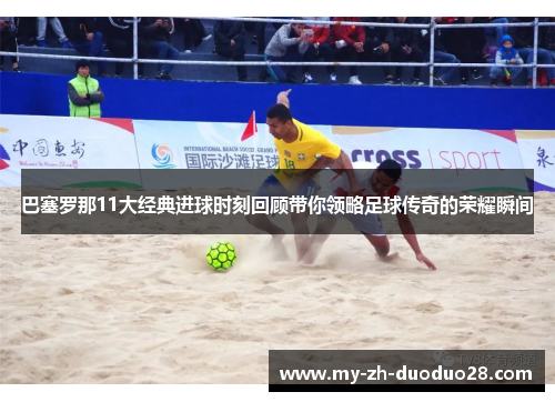 巴塞罗那11大经典进球时刻回顾带你领略足球传奇的荣耀瞬间