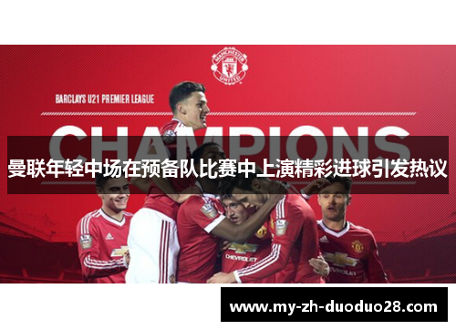 曼联年轻中场在预备队比赛中上演精彩进球引发热议