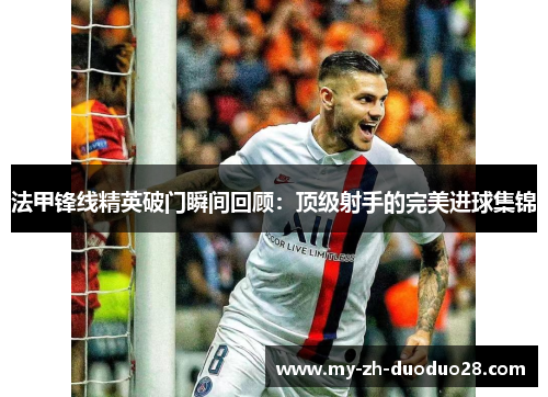 法甲锋线精英破门瞬间回顾：顶级射手的完美进球集锦