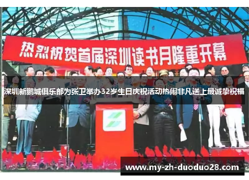 深圳新鹏城俱乐部为张卫举办32岁生日庆祝活动热闹非凡送上最诚挚祝福 深圳新鹏城俱乐部为张卫举办32岁生日庆祝活动热闹非凡送上最诚挚祝福