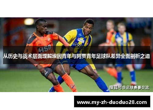 从历史与战术层面理解埃因青年与阿贾青年足球队差异全面剖析之道 从历史与战术层面理解埃因青年与阿贾青年足球队差异全面剖析之道