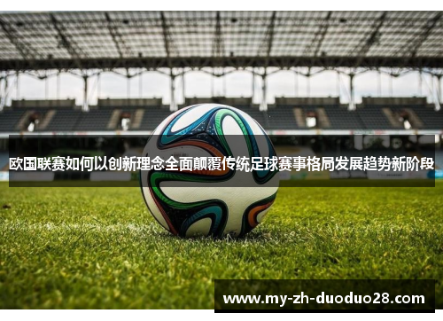 欧国联赛如何以创新理念全面颠覆传统足球赛事格局发展趋势新阶段