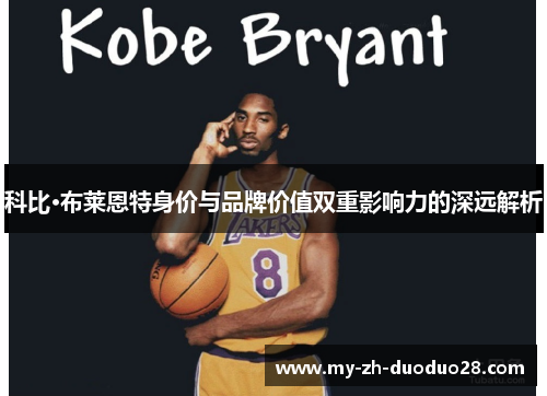 科比·布莱恩特身价与品牌价值双重影响力的深远解析 科比·布莱恩特身价与品牌价值双重影响力的深远解析