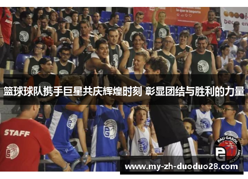 篮球球队携手巨星共庆辉煌时刻 彰显团结与胜利的力量