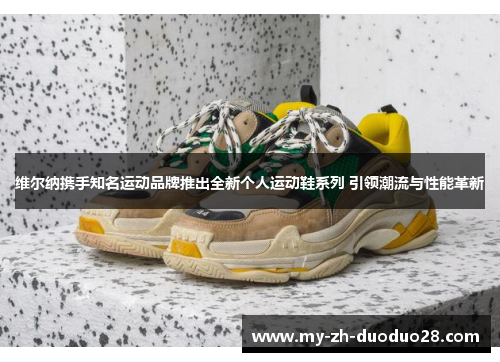 维尔纳携手知名运动品牌推出全新个人运动鞋系列 引领潮流与性能革新