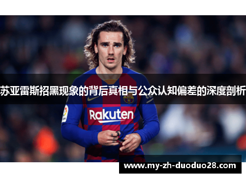 苏亚雷斯招黑现象的背后真相与公众认知偏差的深度剖析