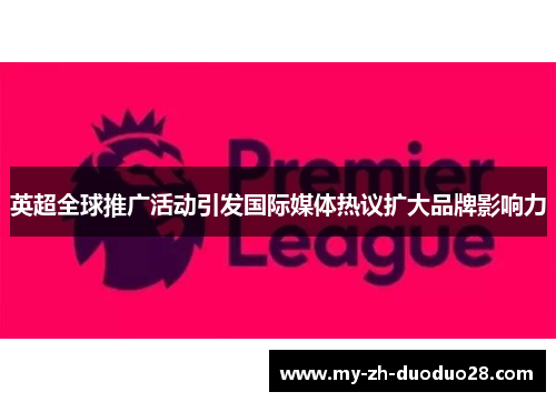 英超全球推广活动引发国际媒体热议扩大品牌影响力 英超全球推广活动引发国际媒体热议扩大品牌影响力