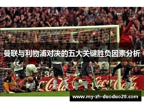 曼联与利物浦对决的五大关键胜负因素分析 曼联与利物浦对决的五大关键胜负因素分析
