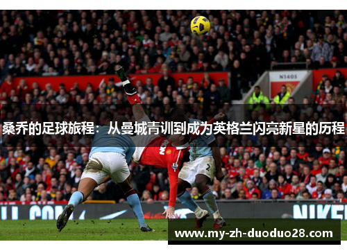 桑乔的足球旅程：从曼城青训到成为英格兰闪亮新星的历程