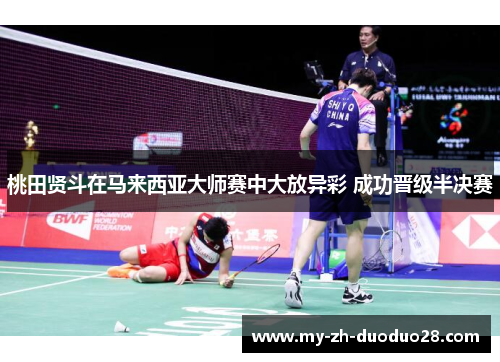 桃田贤斗在马来西亚大师赛中大放异彩 成功晋级半决赛