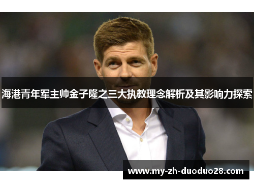 海港青年军主帅金子隆之三大执教理念解析及其影响力探索 海港青年军主帅金子隆之三大执教理念解析及其影响力探索