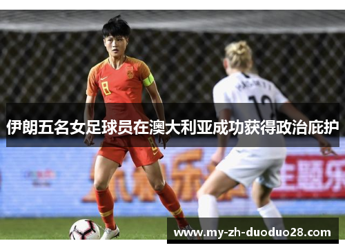 伊朗五名女足球员在澳大利亚成功获得政治庇护