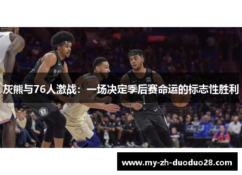 灰熊与76人激战：一场决定季后赛命运的标志性胜利