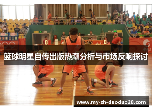 篮球明星自传出版热潮分析与市场反响探讨
