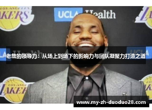 老詹的领导力：从场上到场下的影响力与团队凝聚力打造之道