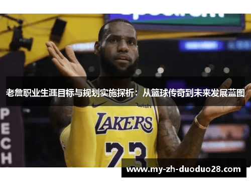 老詹职业生涯目标与规划实施探析：从篮球传奇到未来发展蓝图