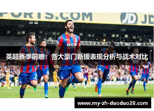 英超赛季前瞻：各大豪门新援表现分析与战术对比