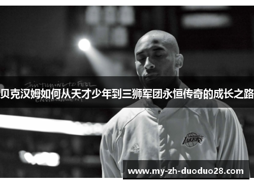 贝克汉姆如何从天才少年到三狮军团永恒传奇的成长之路