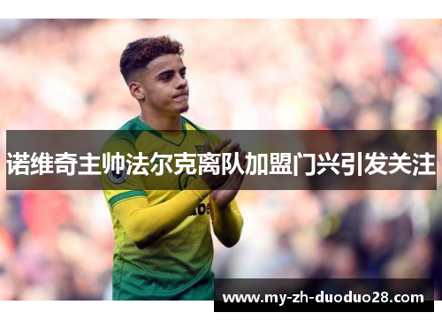 诺维奇主帅法尔克离队加盟门兴引发关注