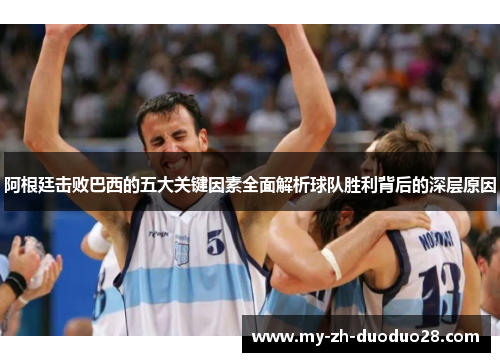 阿根廷击败巴西的五大关键因素全面解析球队胜利背后的深层原因