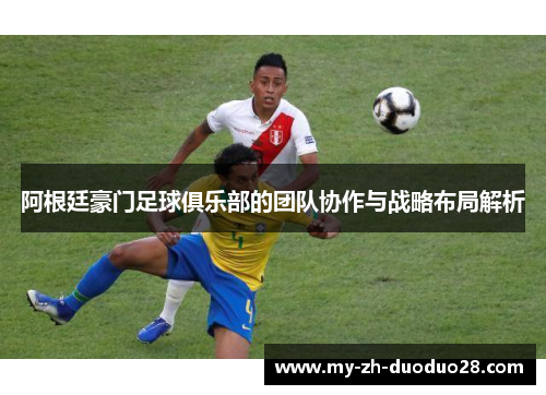 阿根廷豪门足球俱乐部的团队协作与战略布局解析