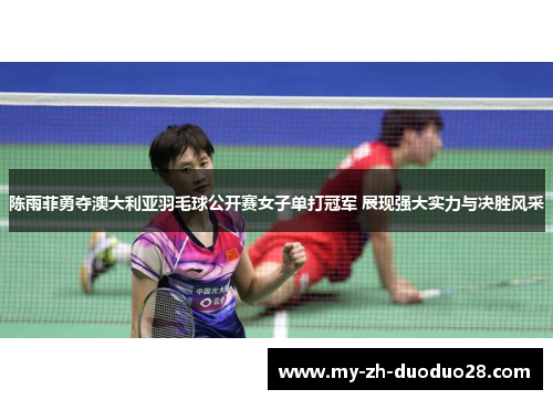 陈雨菲勇夺澳大利亚羽毛球公开赛女子单打冠军 展现强大实力与决胜风采