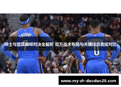 骑士与雷霆巅峰对决全解析 双方战术布局与关键球员表现对比